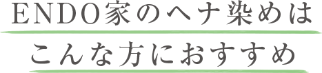 ENDO家のヘナ染めはこんな方におすすめ