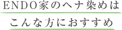 ENDO家のヘナ染めはこんな方におすすめ